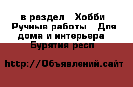  в раздел : Хобби. Ручные работы » Для дома и интерьера . Бурятия респ.